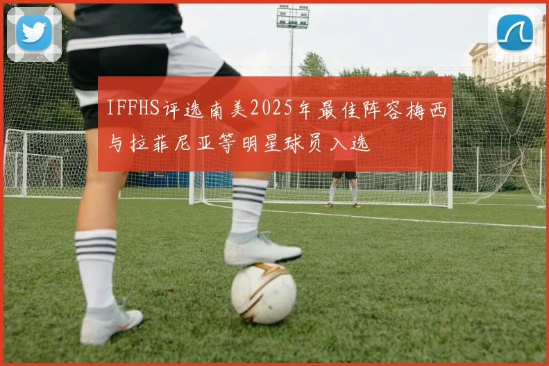 IFFHS评选南美2025年最佳阵容梅西与拉菲尼亚等明星球员入选