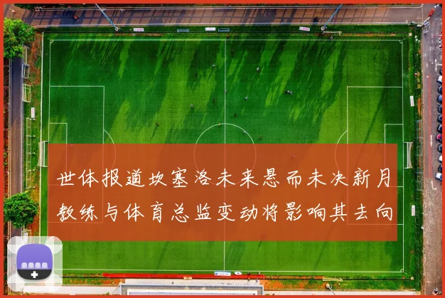 世体报道坎塞洛未来悬而未决新月教练与体育总监变动将影响其去向