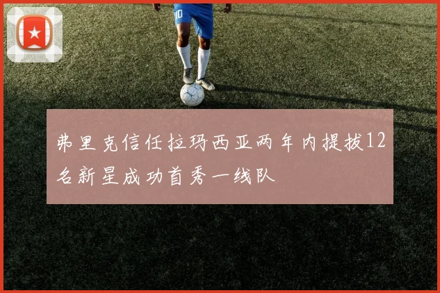 弗里克信任拉玛西亚两年内提拔12名新星成功首秀一线队