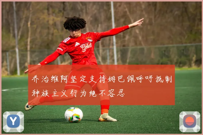 乔治维阿坚定支持姆巴佩呼吁抵制种族主义行为绝不容忍