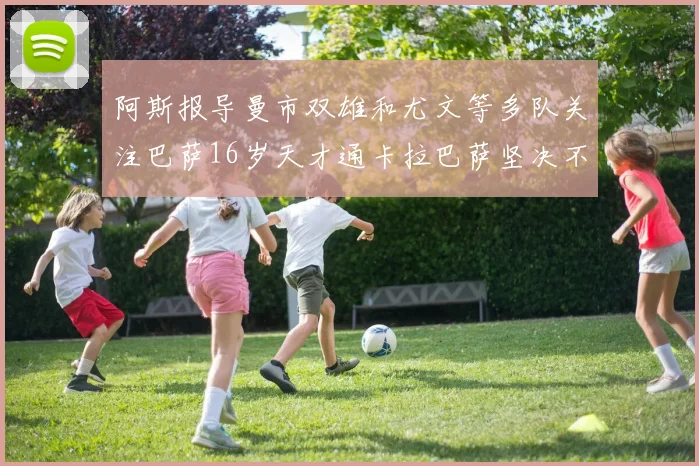 阿斯报导曼市双雄和尤文等多队关注巴萨16岁天才通卡拉巴萨坚决不放人