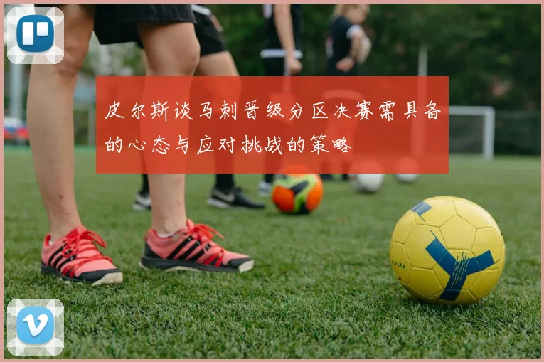 皮尔斯谈马刺晋级分区决赛需具备的心态与应对挑战的策略