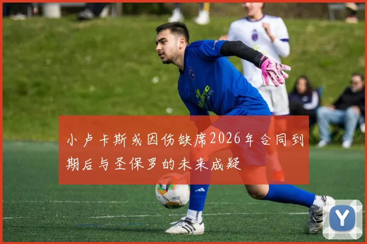 小卢卡斯或因伤缺席2026年合同到期后与圣保罗的未来成疑