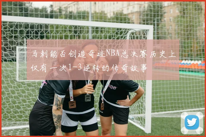 马刺能否创造奇迹NBA总决赛历史上仅有一次1-3逆转的传奇故事