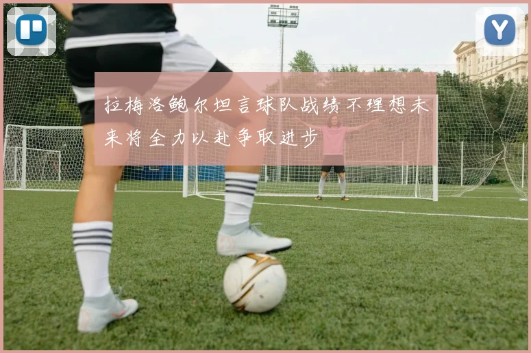 拉梅洛鲍尔坦言球队战绩不理想未来将全力以赴争取进步