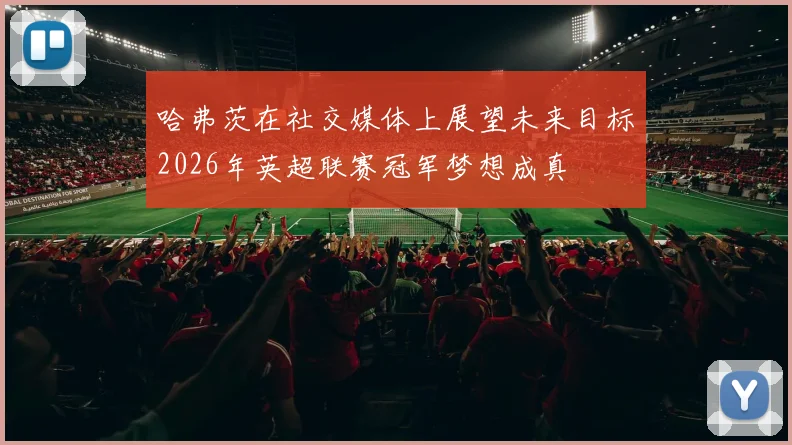 哈弗茨在社交媒体上展望未来目标2026年英超联赛冠军梦想成真