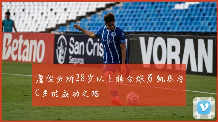 詹俊分析28岁以上转会球员凯恩与C罗的成功之路