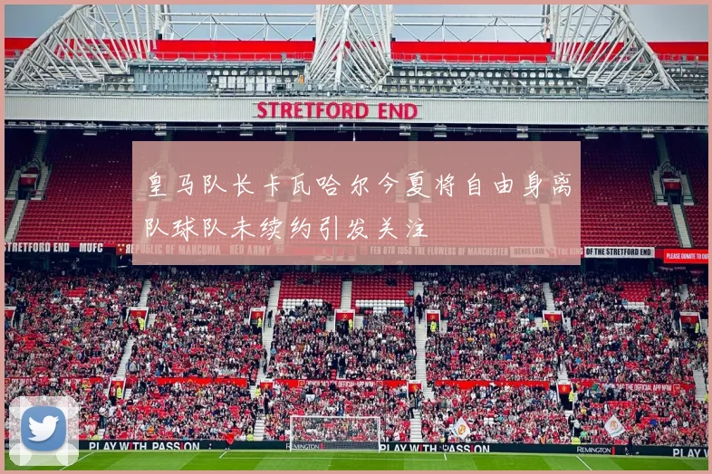 皇马队长卡瓦哈尔今夏将自由身离队球队未续约引发关注